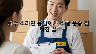 여수 소라면 용달이사 소형 운송: 짐 걱정 끝!