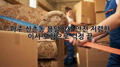 파주 신촌동 용달이사 안전: 저렴한 이사, 보험으로 걱정 끝! 🚚📦