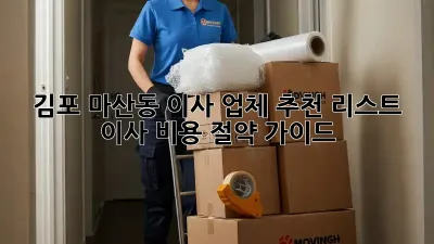 김포 마산동 이사 업체 추천 리스트 & 이사 비용 절약 가이드
